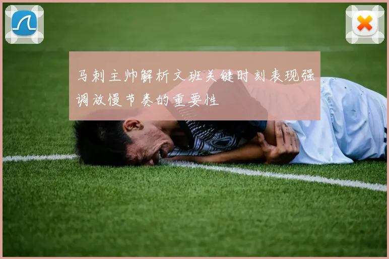 马刺主帅解析文班关键时刻表现强调放慢节奏的重要性