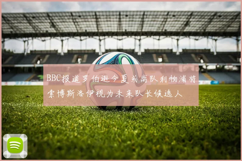 BBC报道罗伯逊今夏或离队利物浦将索博斯洛伊视为未来队长候选人