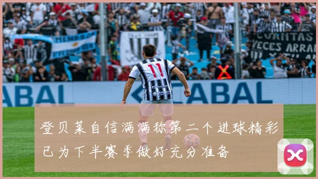 登贝莱自信满满称第二个进球精彩已为下半赛季做好充分准备