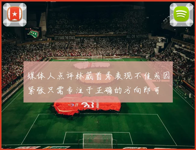 媒体人点评林葳首秀表现不佳或因紧张只需专注于正确的方向即可