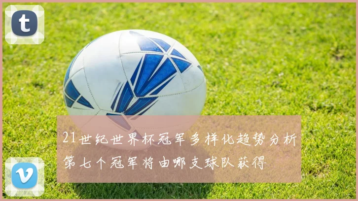 21世纪世界杯冠军多样化趋势分析第七个冠军将由哪支球队获得