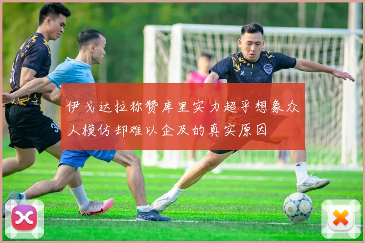 伊戈达拉称赞库里实力超乎想象众人模仿却难以企及的真实原因