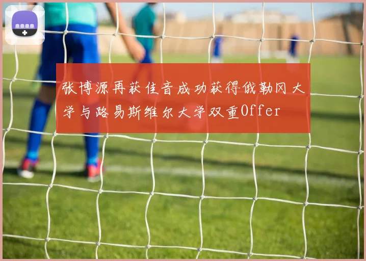 张博源再获佳音成功获得俄勒冈大学与路易斯维尔大学双重Offer