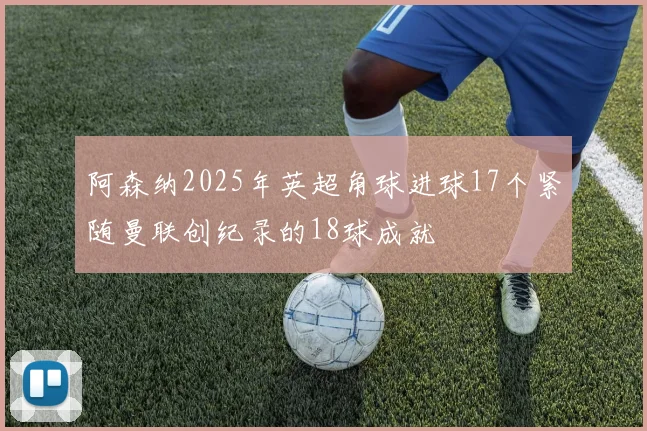 阿森纳2025年英超角球进球17个紧随曼联创纪录的18球成就