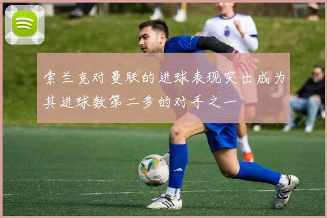 索兰克对曼联的进球表现突出成为其进球数第二多的对手之一
