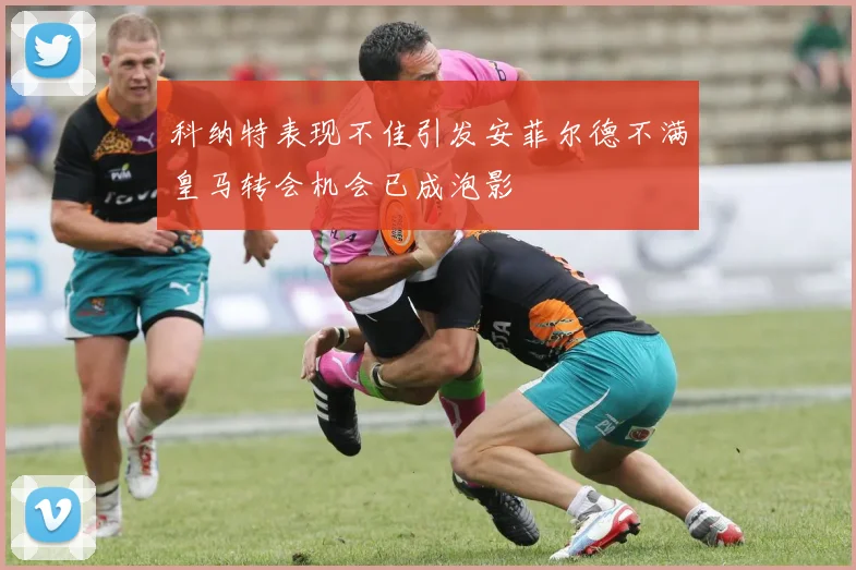 科纳特表现不佳引发安菲尔德不满皇马转会机会已成泡影