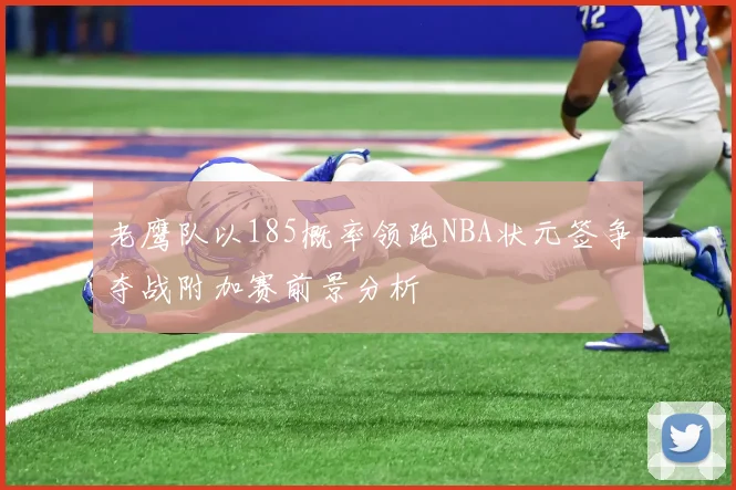 老鹰队以185概率领跑NBA状元签争夺战附加赛前景分析