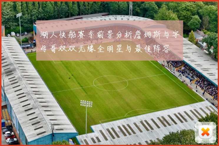 湖人快船赛季前景分析詹姆斯与字母哥双双无缘全明星与最佳阵容