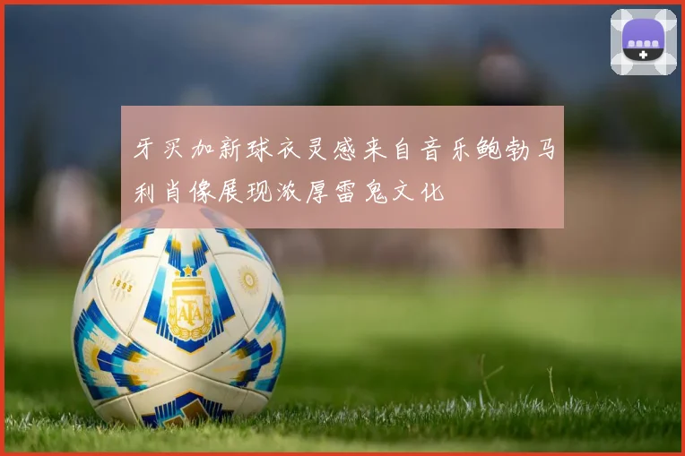 牙买加新球衣灵感来自音乐鲍勃马利肖像展现浓厚雷鬼文化