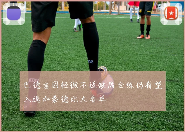 巴德吉因轻微不适缺席合练仍有望入选加泰德比大名单