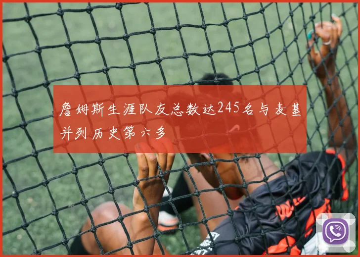 詹姆斯生涯队友总数达245名与麦基并列历史第六多