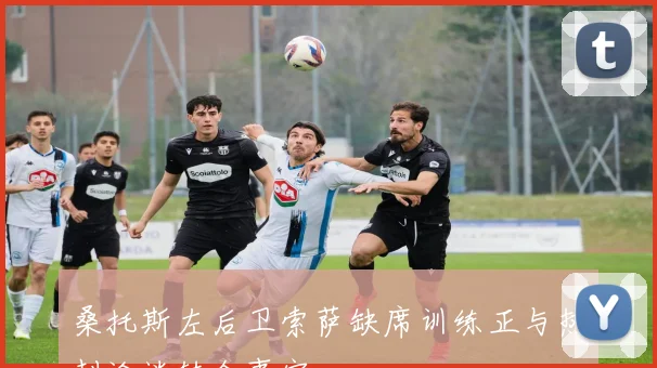 桑托斯左后卫索萨缺席训练正与热刺洽谈转会事宜