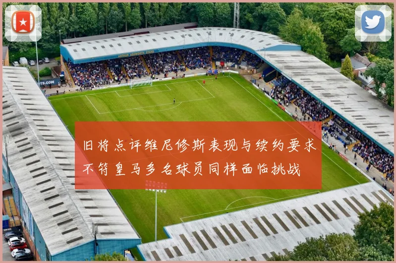 旧将点评维尼修斯表现与续约要求不符皇马多名球员同样面临挑战