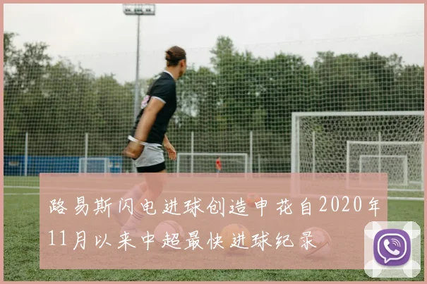 路易斯闪电进球创造申花自2020年11月以来中超最快进球纪录