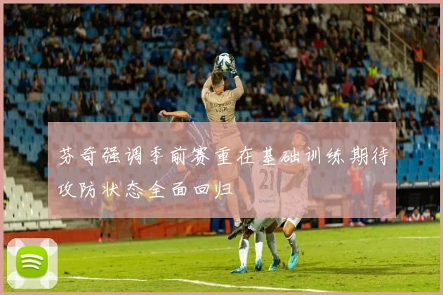 芬奇强调季前赛重在基础训练期待攻防状态全面回归