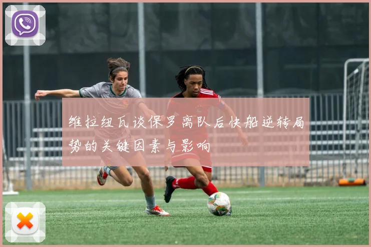 维拉纽瓦谈保罗离队后快船逆转局势的关键因素与影响