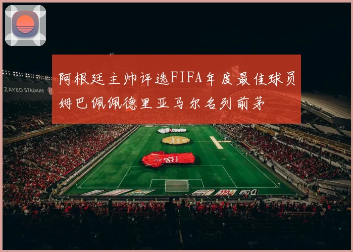 阿根廷主帅评选FIFA年度最佳球员姆巴佩佩德里亚马尔名列前茅