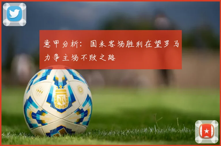 意甲分析：国米客场胜利在望罗马力争主场不败之路