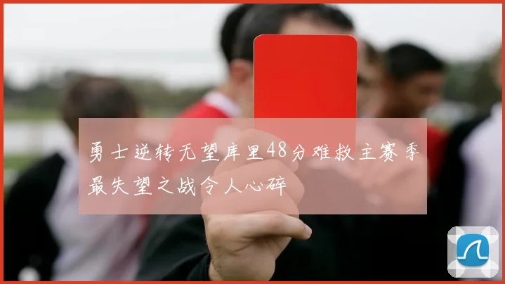 勇士逆转无望库里48分难救主赛季最失望之战令人心碎